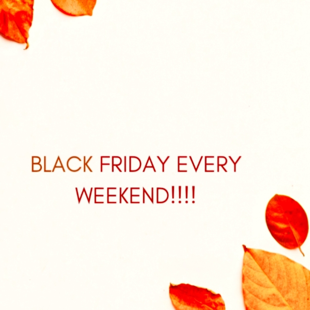 Black Friday Sales EVERY WEEKEND!!!
